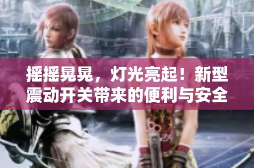 搖搖晃晃，燈光亮起！新型震動開關帶來的便利與安全