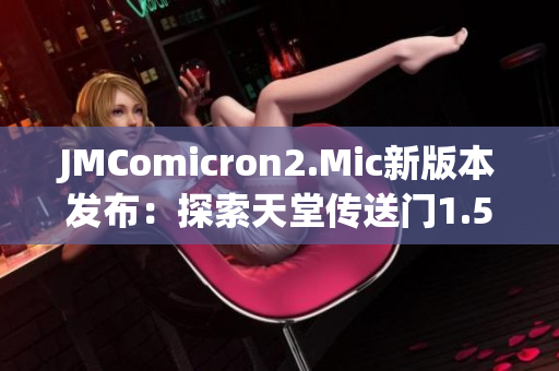 JMComicron2.Mic新版本發(fā)布：探索天堂傳送門1.5.9