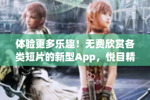 體驗更多樂趣！無費欣賞各類短片的新型App，悅目精彩不容錯過