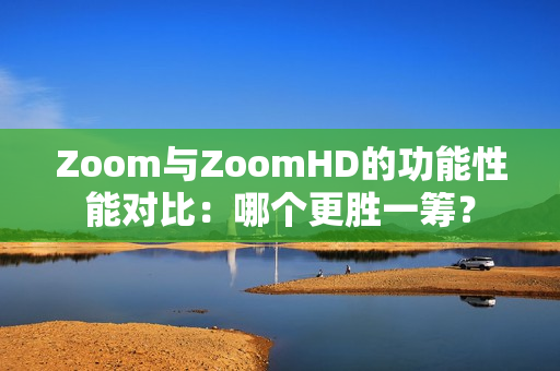 Zoom與ZoomHD的功能性能對比：哪個更勝一籌？