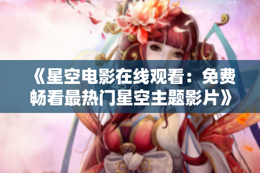 《星空電影在線觀看：免費暢看最熱門星空主題影片》