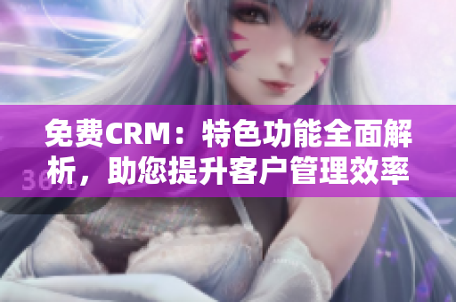 免費CRM：特色功能全面解析，助您提升客戶管理效率