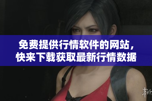 免費提供行情軟件的網(wǎng)站，快來下載獲取最新行情數(shù)據(jù)