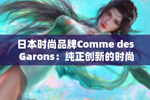 日本時尚品牌Comme des Garons：純正創(chuàng)新的時尚風潮