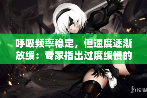 呼吸頻率穩(wěn)定，但速度逐漸放緩：專家指出過度緩慢的呼吸或許值得關(guān)注