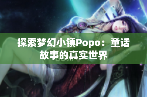 探索夢(mèng)幻小鎮(zhèn)Popo：童話故事的真實(shí)世界