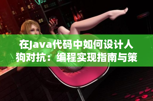 在Java代碼中如何設(shè)計(jì)人狗對(duì)抗：編程實(shí)現(xiàn)指南與策略分析