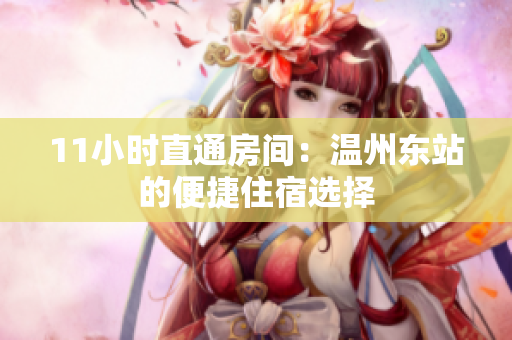 11小時(shí)直通房間：溫州東站的便捷住宿選擇