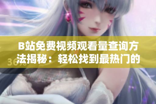 B站免費(fèi)視頻觀看量查詢(xún)方法揭秘：輕松找到最熱門(mén)的在線視頻