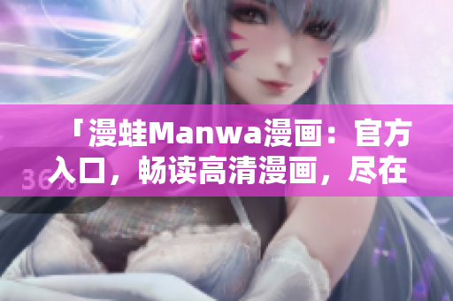 「漫蛙Manwa漫畫：官方入口，暢讀高清漫畫，盡在一指之間！」