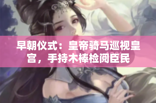 早朝儀式：皇帝騎馬巡視皇宮，手持木棒檢閱臣民