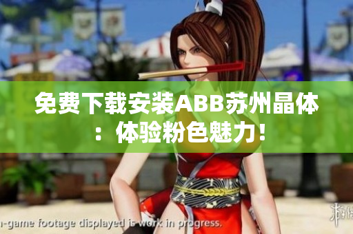 免費下載安裝ABB蘇州晶體：體驗粉色魅力！