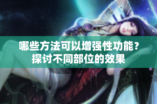哪些方法可以增強(qiáng)性功能？探討不同部位的效果
