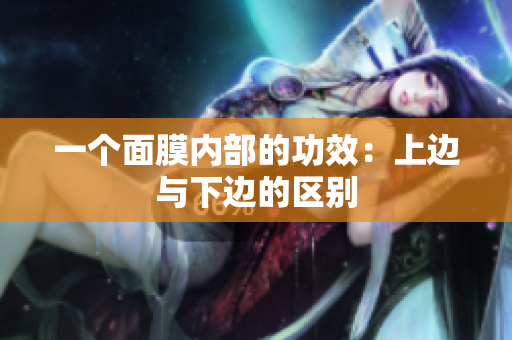 一個(gè)面膜內(nèi)部的功效：上邊與下邊的區(qū)別
