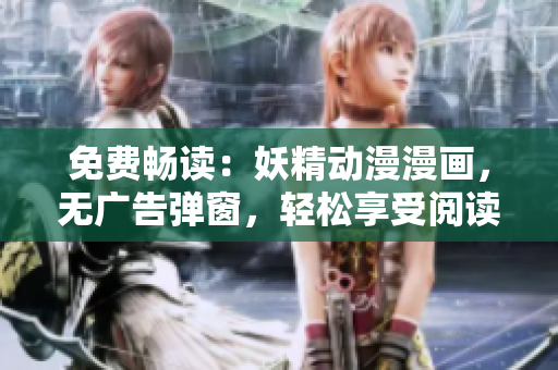 免費(fèi)暢讀：妖精動(dòng)漫漫畫(huà)，無(wú)廣告彈窗，輕松享受閱讀