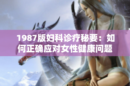 1987版婦科診療秘要：如何正確應(yīng)對(duì)女性健康問題