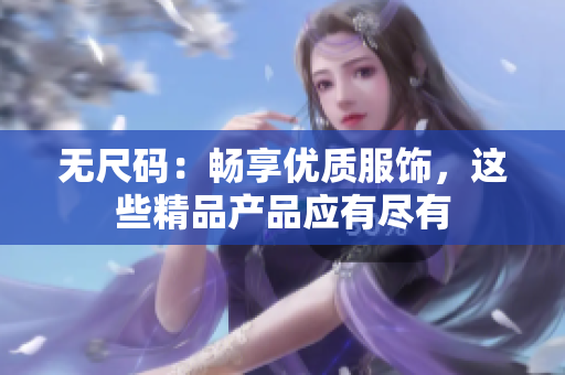 無尺碼：暢享優(yōu)質(zhì)服飾，這些精品產(chǎn)品應(yīng)有盡有