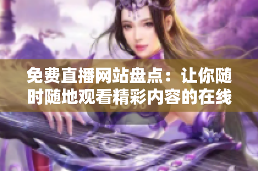 免費(fèi)直播網(wǎng)站盤點(diǎn)：讓你隨時隨地觀看精彩內(nèi)容的在線平臺