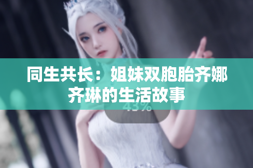 同生共長：姐妹雙胞胎齊娜齊琳的生活故事
