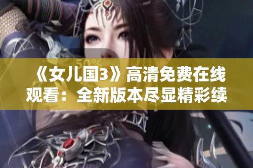 《女兒國3》高清免費(fèi)在線觀看：全新版本盡顯精彩續(xù)篇!