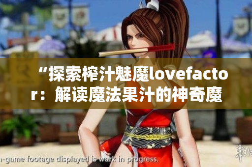 “探索榨汁魅魔lovefactor：解讀魔法果汁的神奇魔力！”