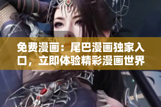 免費(fèi)漫畫：尾巴漫畫獨(dú)家入口，立即體驗(yàn)精彩漫畫世界！