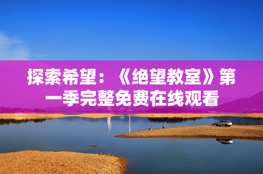 探索希望：《絕望教室》第一季完整免費(fèi)在線(xiàn)觀看