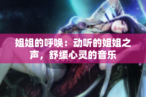 姐姐的呼喚：動(dòng)聽(tīng)的姐姐之聲，舒緩心靈的音樂(lè)