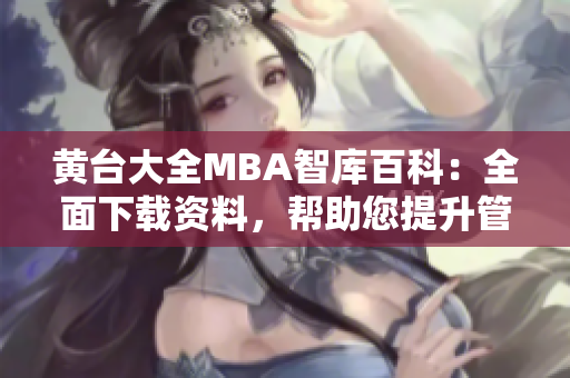 黃臺(tái)大全MBA智庫百科：全面下載資料，幫助您提升管理技能