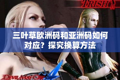 三葉草歐洲碼和亞洲碼如何對(duì)應(yīng)？探究換算方法