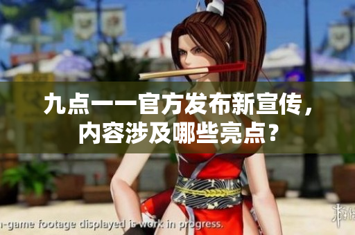 九點一一官方發(fā)布新宣傳，內(nèi)容涉及哪些亮點？