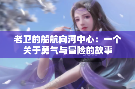 老衛(wèi)的船航向河中心：一個關(guān)于勇氣與冒險的故事