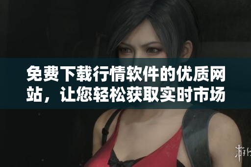 免費下載行情軟件的優(yōu)質(zhì)網(wǎng)站，讓您輕松獲取實時市場數(shù)據(jù)！
