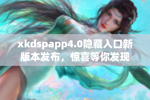 xkdspapp4.0隱藏入口新版本發(fā)布，驚喜等你發(fā)現(xiàn)