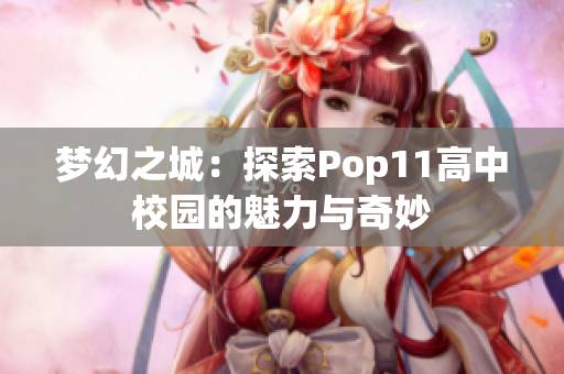夢幻之城：探索Pop11高中校園的魅力與奇妙