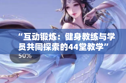 “互動鍛煉：健身教練與學員共同探索的44堂教學”