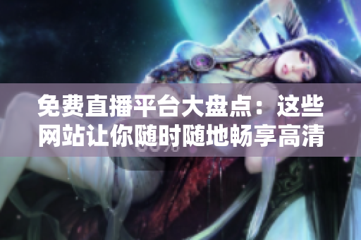 免費直播平臺大盤點：這些網(wǎng)站讓你隨時隨地暢享高清直播體驗！