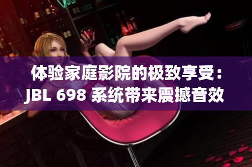 體驗家庭影院的極致享受：JBL 698 系統(tǒng)帶來震撼音效