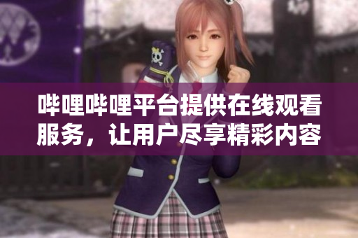 嗶哩嗶哩平臺提供在線觀看服務(wù)，讓用戶盡享精彩內(nèi)容