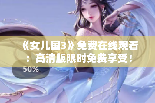 《女兒國(guó)3》免費(fèi)在線觀看：高清版限時(shí)免費(fèi)享受！