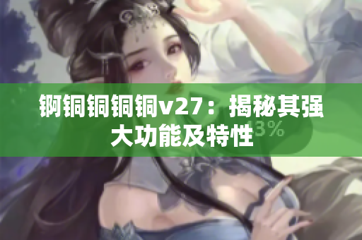 錒銅銅銅銅v27：揭秘其強(qiáng)大功能及特性