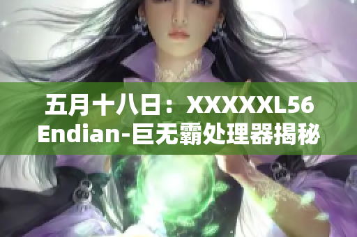 五月十八日：XXXXXL56Endian-巨無霸處理器揭秘