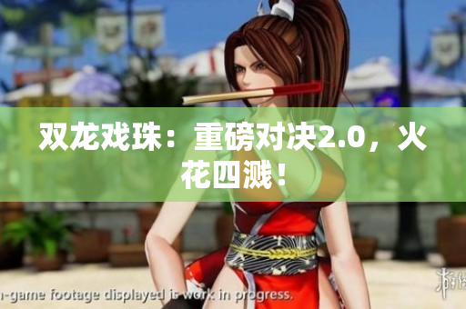 雙龍戲珠：重磅對決2.0，火花四濺！