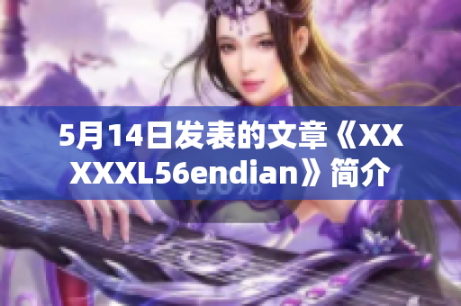 5月14日發(fā)表的文章《XXXXXL56endian》簡(jiǎn)介