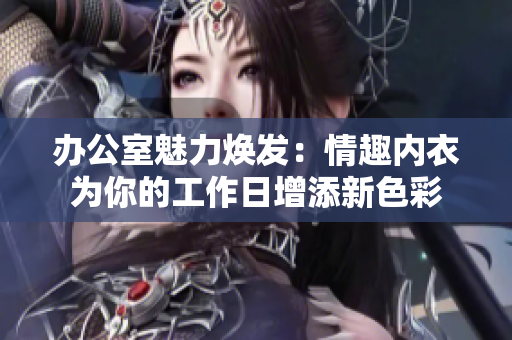 辦公室魅力煥發(fā)：情趣內(nèi)衣為你的工作日增添新色彩