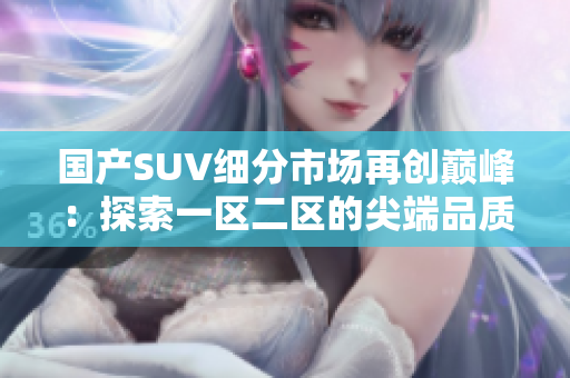 國(guó)產(chǎn)SUV細(xì)分市場(chǎng)再創(chuàng)巔峰：探索一區(qū)二區(qū)的尖端品質(zhì)
