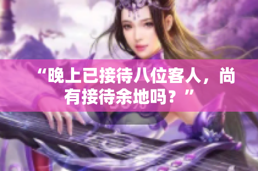 “晚上已接待八位客人，尚有接待余地嗎？”
