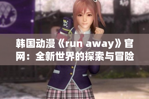 韓國(guó)動(dòng)漫《run away》官網(wǎng)：全新世界的探索與冒險(xiǎn)