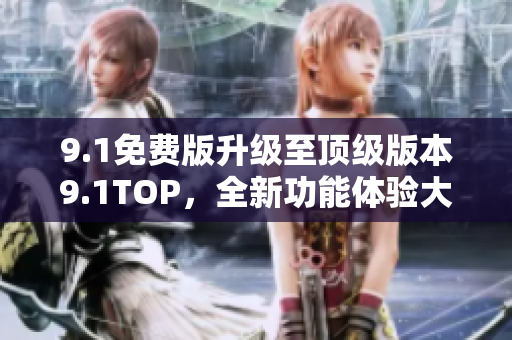 9.1免費(fèi)版升級至頂級版本9.1TOP，全新功能體驗(yàn)大揭秘