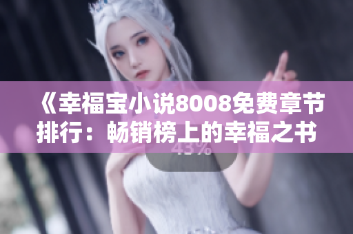 《幸福寶小說(shuō)8008免費(fèi)章節(jié)排行：暢銷榜上的幸福之書(shū)》